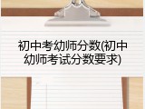 初中考幼师分数(初中幼师考试分数要求)