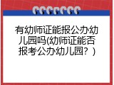 有幼师证能报公办幼儿园吗(幼师证能否报考公办幼儿园？)