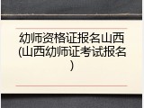 幼师资格证报名山西(山西幼师证考试报名)