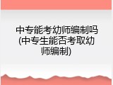 中专能考幼师编制吗(中专生能否考取幼师编制)