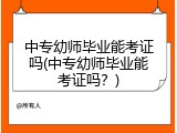 中专幼师毕业能考证吗(中专幼师毕业能考证吗？)