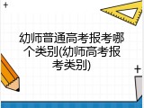 幼师普通高考报考哪个类别(幼师高考报考类别)