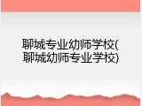 聊城专业幼师学校(聊城幼师专业学校)