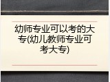 幼师专业可以考的大专(幼儿教师专业可考大专)