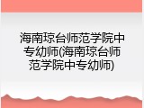 海南琼台师范学院中专幼师(海南琼台师范学院中专幼师)