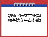 幼师学院女生多(幼师学院女生占多数)