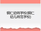 铜仁幼师学校(铜仁幼儿师范学校)