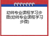 幼师专业课程学习步骤(幼师专业课程学习步骤)