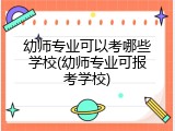 幼师专业可以考哪些学校(幼师专业可报考学校)