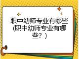 职中幼师专业有哪些(职中幼师专业有哪些？)