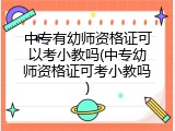 中专有幼师资格证可以考小教吗(中专幼师资格证可考小教吗)