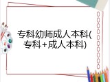 专科幼师成人本科(专科+成人本科)
