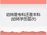 幼师是专科还是本科(幼师学历层次)