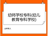 幼师学校专科(幼儿教育专科学校)