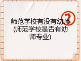 师范学校有没有幼师(师范学校是否有幼师专业)