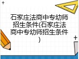 石家庄法商中专幼师招生条件(石家庄法商中专幼师招生条件)