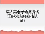 成人高考考幼师资格证(成考幼师资格认证)