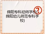 绵阳专科幼师学校(绵阳幼儿师范专科学校)
