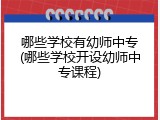 哪些学校有幼师中专(哪些学校开设幼师中专课程)
