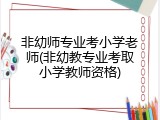 非幼师专业考小学老师(非幼教专业考取小学教师资格)