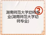 湖南师范大学幼师专业(湖南师范大学幼师专业)