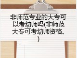 非师范专业的大专可以考幼师吗(非师范大专可考幼师资格。)