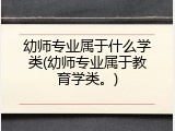 幼师专业属于什么学类(幼师专业属于教育学类。)