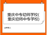 重庆中专幼师学校(重庆幼师中专学校)