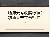 幼师大专收费标准(幼师大专学费标准。)