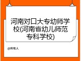 河南对口大专幼师学校(河南省幼儿师范专科学校)