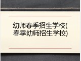 幼师春季招生学校(春季幼师招生学校)