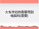 大专学幼师需要用到电脑吗(需要)