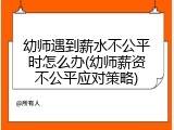 幼师遇到薪水不公平时怎么办(幼师薪资不公平应对策略)