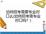 幼师招考需要专业对口么(幼师招考需专业对口吗？)