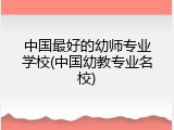 中国最好的幼师专业学校(中国幼教专业名校)