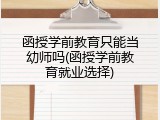 函授学前教育只能当幼师吗(函授学前教育就业选择)