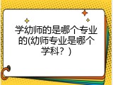 学幼师的是哪个专业的(幼师专业是哪个学科？)