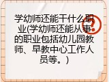 学幼师还能干什么职业(学幼师还能从事的职业包括幼儿园教师、早教中心工作人员等。)
