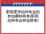 职高里学幼师专业的参加哪种高考(职高幼师专业参加高考)
