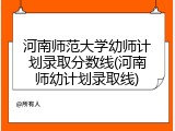 河南师范大学幼师计划录取分数线(河南师幼计划录取线)