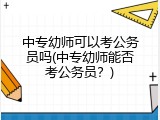 中专幼师可以考公务员吗(中专幼师能否考公务员？)
