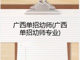 广西单招幼师(广西单招幼师专业)