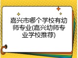 嘉兴市哪个学校有幼师专业(嘉兴幼师专业学校推荐)