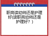 职高读幼师还是护理好(读职高幼师还是护理好?)