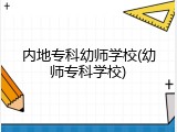 内地专科幼师学校(幼师专科学校)