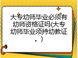 大专幼师毕业必须有幼师资格证吗(大专幼师毕业须持幼教证。)