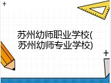 苏州幼师职业学校(苏州幼师专业学校)