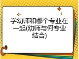 学幼师和哪个专业在一起(幼师与何专业结合)