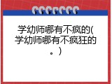 学幼师哪有不疯的(学幼师哪有不疯狂的。)