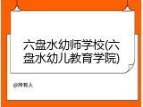 六盘水幼师学校(六盘水幼儿教育学院)